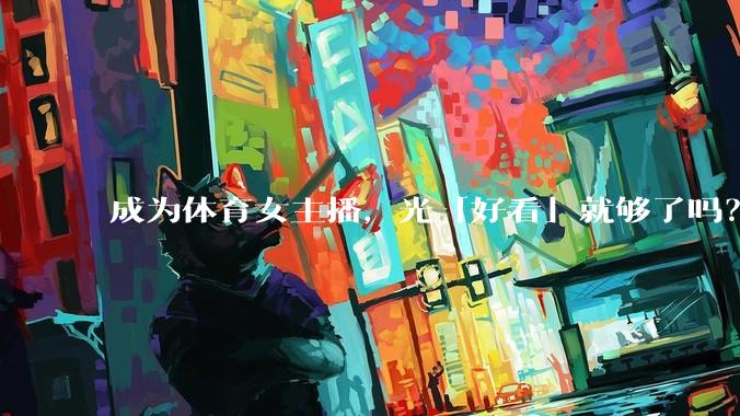 成为体育女主播，光「好看」就够了吗？