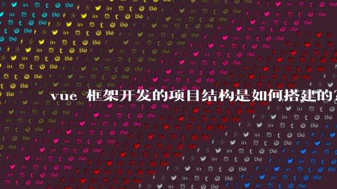 vue 框架开发的项目结构是如何搭建的？