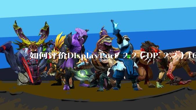如何评价DisplayPort 2.2（DP 2.2）160Gbps带宽大幅度反超HDMI 2.2？